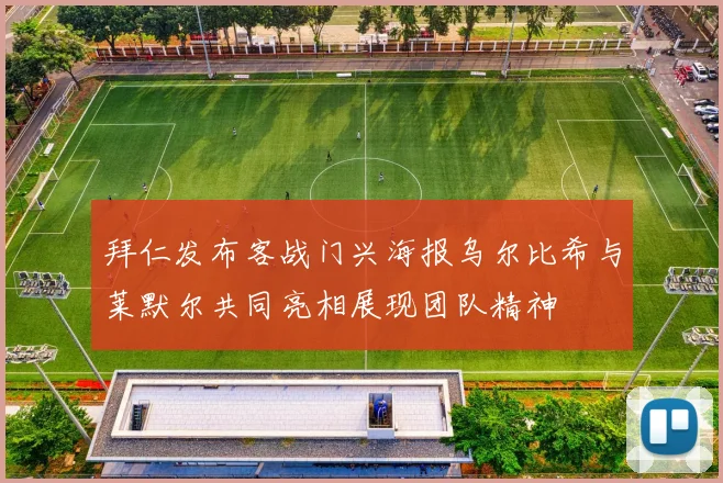 拜仁发布客战门兴海报乌尔比希与莱默尔共同亮相展现团队精神