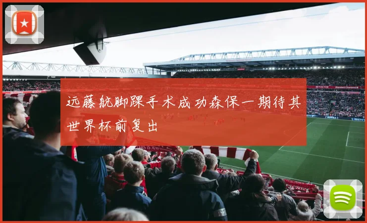 远藤航脚踝手术成功森保一期待其世界杯前复出