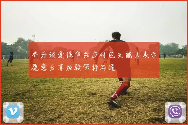 乔丹谈爱德华兹应对包夹能力表示愿意分享经验保持沟通
