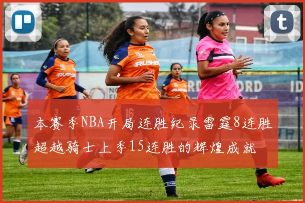 本赛季NBA开局连胜纪录雷霆8连胜超越骑士上季15连胜的辉煌成就