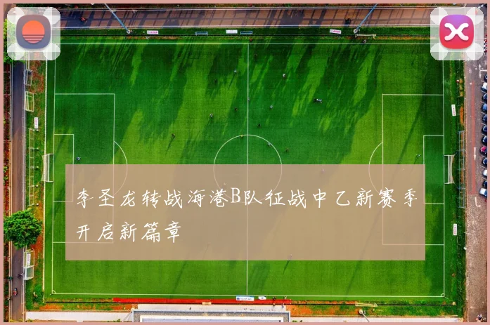 李圣龙转战海港B队征战中乙新赛季开启新篇章